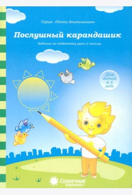 Послушный карандашик: Задания на подготовку руки к письму: для детей 4-5 лет. Солнечные ступеньки