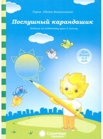 Послушный карандашик: Задания на подготовку руки к письму: для детей 4-5 лет. Солнечные ступеньки