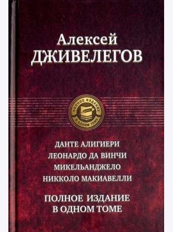 Данте Алигиери. Леонардо да Винчи. Микельанджело. Никколо Макиавелли. Полное издание в одном томе