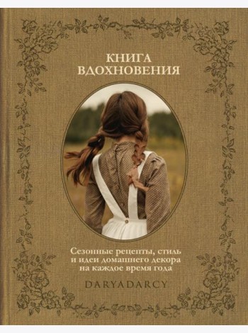 Книга вдохновения. Сезонные рецепты, стиль и идеи домашнего декора на каждое время года
