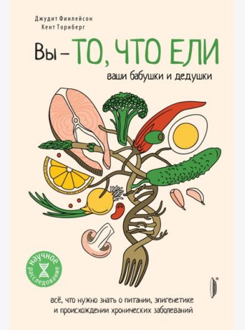 Вы - то, что ели ваши бабушки и дедушки. Всё, что нужно знать о питании, эпигенетике и происхождении