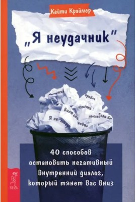 Я неудачник. 40 способов остановить негативный внутренний диалог, который тянет вас вниз