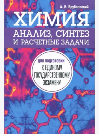 Химия. Анализ, синтез и расчетные задачи для подготовки к единому государственному экзамену