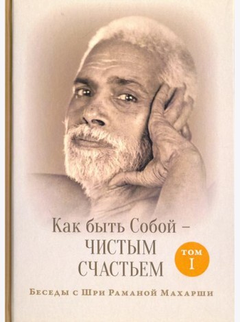 Как быть Собой - чистым Счастьем. Беседы с Шри Раманой Махарши. Том 1