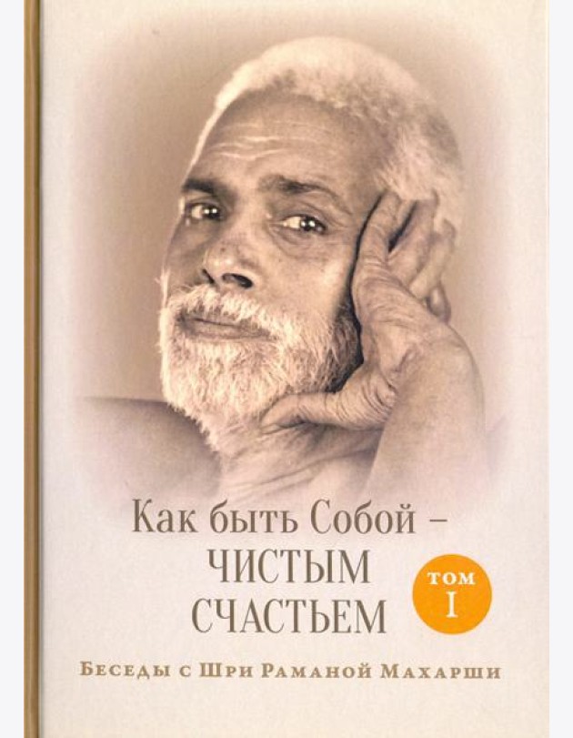 Как быть Собой - чистым Счастьем. Беседы с Шри Раманой Махарши. Том 1