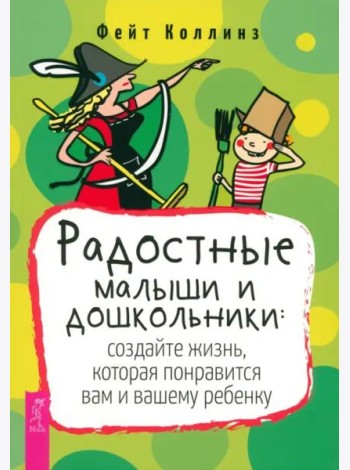 Радостные малыши и дошкольники: создайте жизнь, которая понравится вам и вашему ребенку