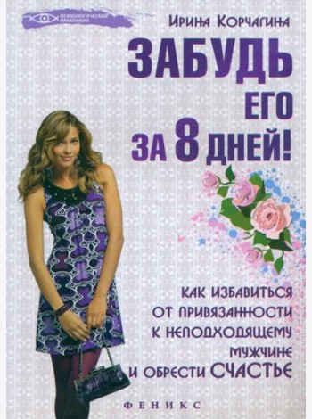 Забудь его за 8 дней! Как избавиться от привязанности к неподходящему мужчине и обрести счастье