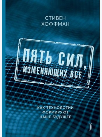 Пять сил, изменяющих все. Как технологии формируют