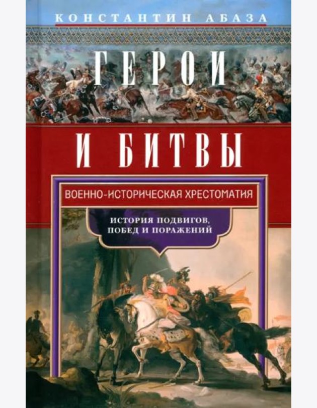 Герои и битвы. Военно-историческая хрестоматия. История подвигов, побед и поражений