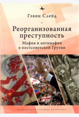 Реорганизованная преступность. Мафия и антимафия в постсоветской Грузии