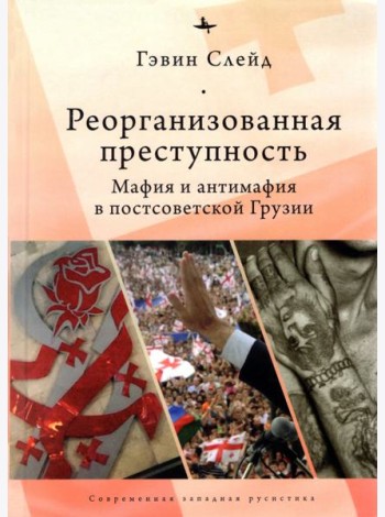 Реорганизованная преступность. Мафия и антимафия в постсоветской Грузии