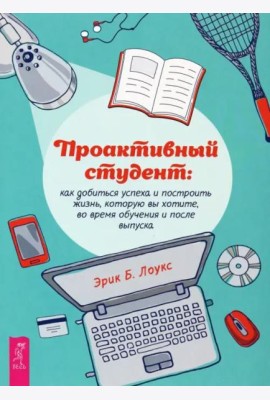 Проактивный студент: как добиться успеха и построить жизнь, которую вы хотите.
