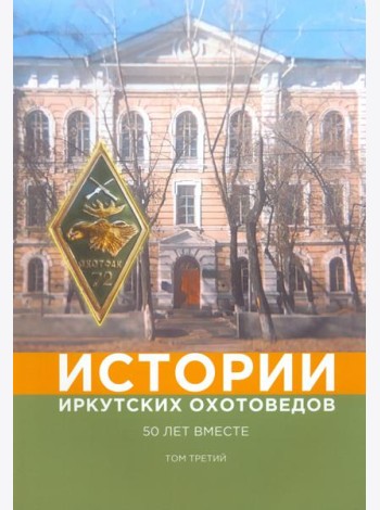 Истории иркутских охотоведов. 50 лет вместе. Том 3
