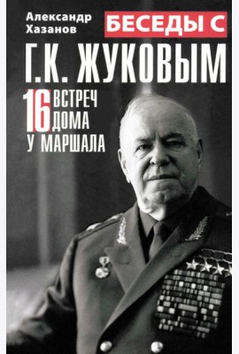 Беседы с Г.К. Жуковым. 16 встреч дома у маршала