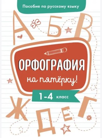 Пособие по русскому языку. Орфография на пятерку! 1-4кл.