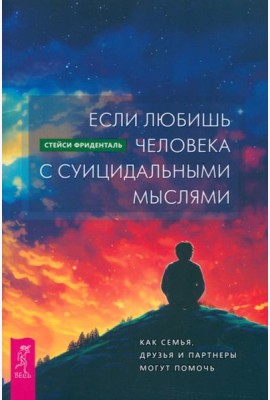 Если любишь человека с суицидальными мыслями. Как семья, друзья и партнеры могут помочь (5011)