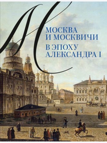 Москва и москвичи в эпоху Александра I