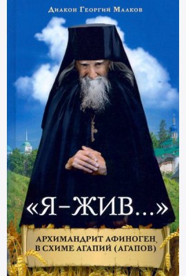 «Я - жив…». Архимандрит Афиноген (Агапов)