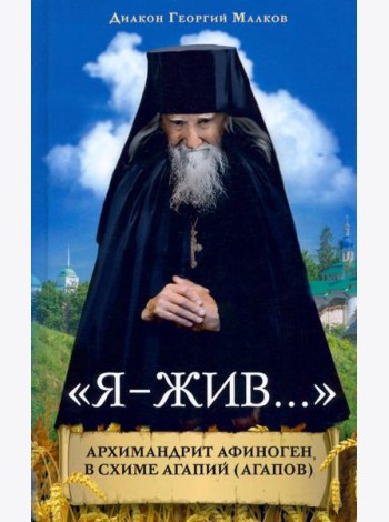 «Я - жив…». Архимандрит Афиноген (Агапов)