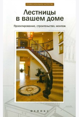 Лестницы в вашем доме. Проектирование, строительство, монтаж