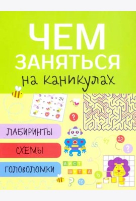 Чем заняться на каникулах? Лабиринты, схемы, головоломки. Вып.1