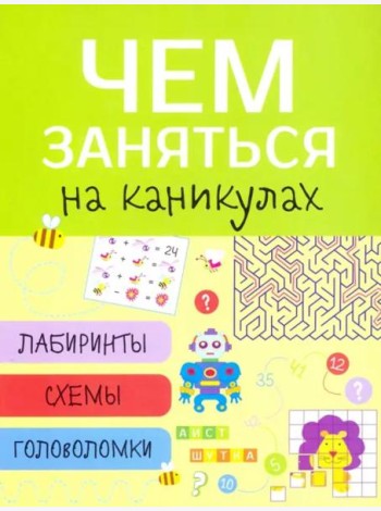 Чем заняться на каникулах? Лабиринты, схемы, головоломки. Вып.1