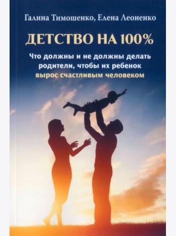 Детство на 100%. Что должны и не должны делать родители, чтобы их ребенок вырос счастливым человеком