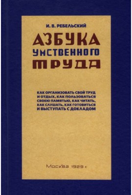 Ребельский И.: Азбука умственного труда. Как организовать свой труд и отдых, как пользоваться своею памятью, как читать, как слушать