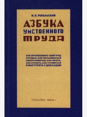 Ребельский И.: Азбука умственного труда. Как организовать свой труд и отдых, как пользоваться своею памятью, как читать, как слушать