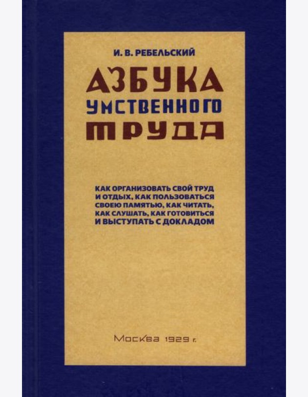 Ребельский И.: Азбука умственного труда. Как организовать свой труд и отдых, как пользоваться своею памятью, как читать, как слушать