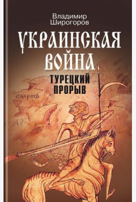 Украинская война. Вооруженная борьба за Восточную Европу в XVI-XVII вв. Книга 2. Турецкий прорыв