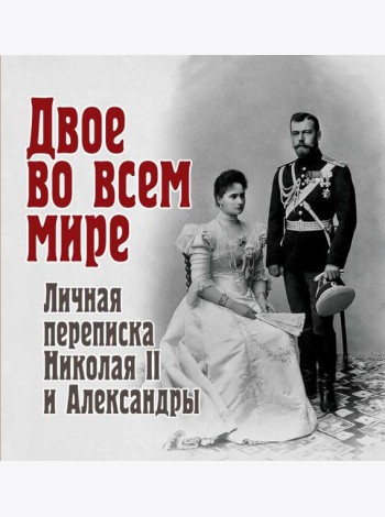 Двое во всем мире. Личная переписка Николая II и Александры