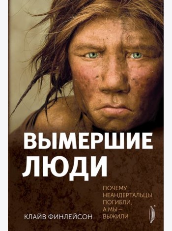 Вымершие люди: почему неандертальцы погибли...