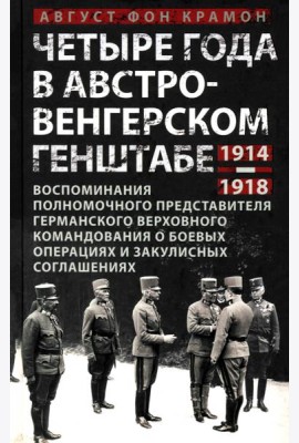 Четыре года в австро-венгерском Генштабе. Воспоминания полномочного представителя германского Верхов