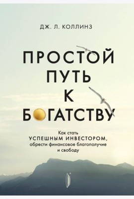 Простой путь к богатству. Как стать успешным инвестором, обрести финансовое благополучие и свободу