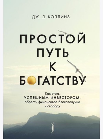 Простой путь к богатству. Как стать успешным инвестором, обрести финансовое благополучие и свободу