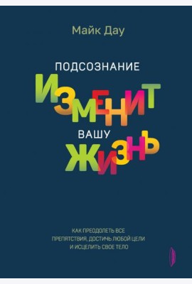 Подсознание изменит вашу жизнь. Как преодолеть все препятствия, достичь любой цели