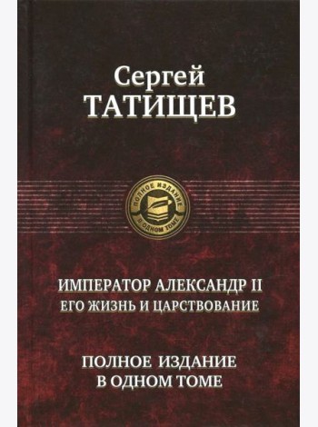 Император Александр II. Его жизнь и царствование. Полное издание в одном томе