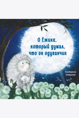 Терапевтические сказки. О Ёжике, который думал, что он одуванчик