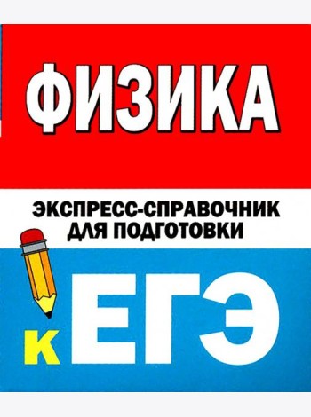 Физика. Экспресс-справочник для подготовки к ЕГЭ