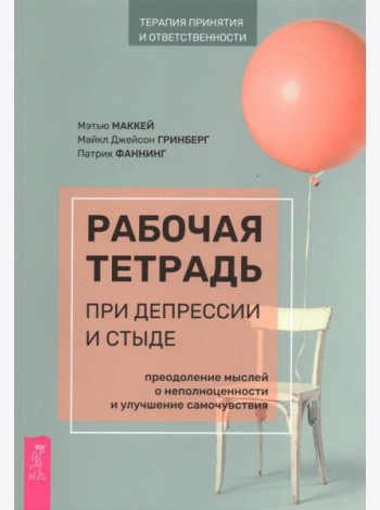 Рабочая тетрадь при депрессии и стыде. Преодоление мыслей о неполноценности и улучшение самочувствия