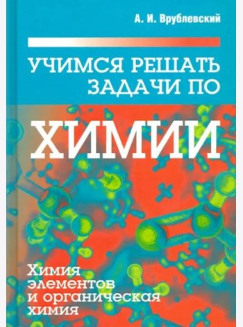 Учимся решать задачи по химии. Химия элементов и органическая химия