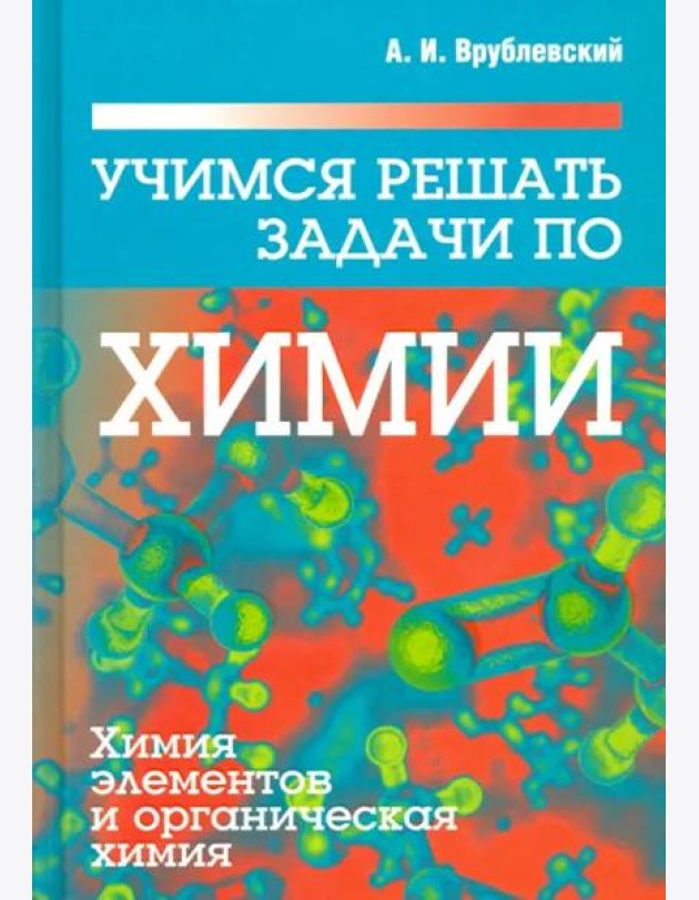Учимся решать задачи по химии. Химия элементов и органическая химия