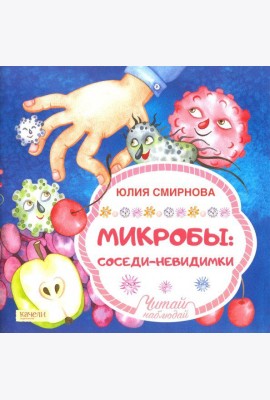 Микробы, соседи-невидимки / Ю.А. Смирнова.