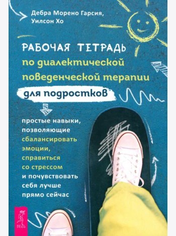 Рабочая тетрадь по диалектической поведенческой терапии для подростков: простые навыки, поз (6343)