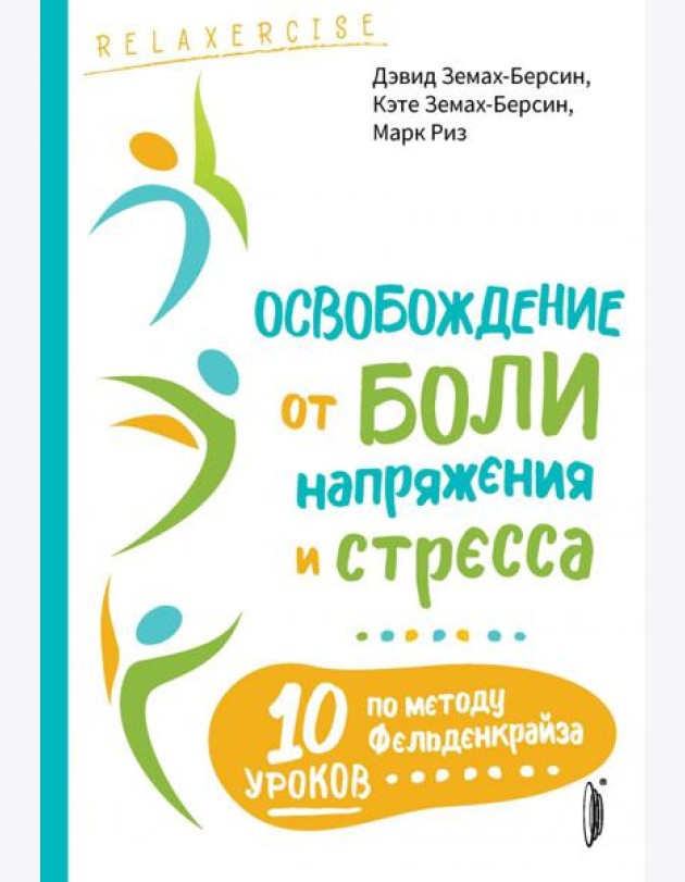 Освобождение от боли, напряжения и стресса. 10 уроков по методу Фельденкрайза