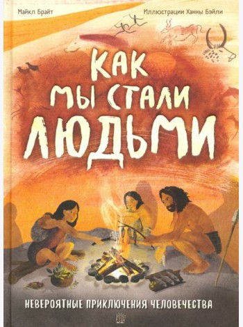 Как мы стали людьми. Невероятные приключения человечества