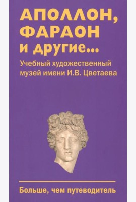 Аполлон, фараон и другие... Учебный художественный музей имени И.В. Цветаева. Больше, чем путеводитель