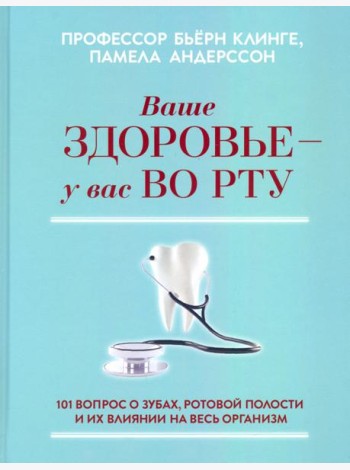 Ваше здоровье - у вас во рту. 101 вопрос о зубах, ротовой полости и их влиянии на весь организм