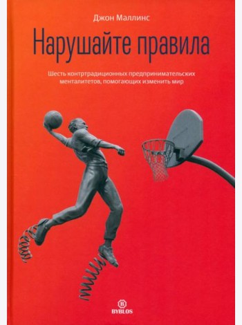 Нарушайте правила. Шесть контртрадиционных предпринимательских менталитетов, помогающих изменить мир